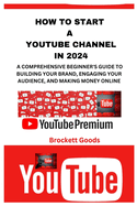 How to Start a Youtube Channel in 2024: A Comprehensive Beginner's Guide to Building Your Brand, Engaging Your Audience, and Making Money Online