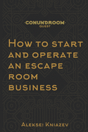 How to start and operate an escape room business: A step by step manual on how to launch your own escape room.