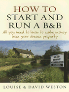 How to Start and Run A B & B: All You Need to Know to Make Money from Your Dream Property - Weston, Louise, and Weston, David