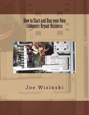 How to Start and Run your Own Computer Repair Business - Wisinski, Joe