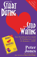 How to Start Dating and Stop Waiting: Your Heartbreak-free Guide to Finding Love, Lust or Romance Now!