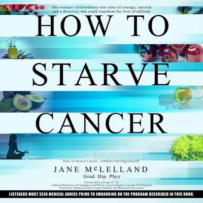 How to Starve Cancer...Without Starving Yourself: The Discovery of a Metabolic Cocktail That Could Transform the Lives of Millions - McLelland, Jane, and Nagle, Nano (Read by)