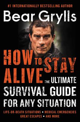 How to Stay Alive: The Ultimate Survival Guide for Any Situation - Grylls, Bear