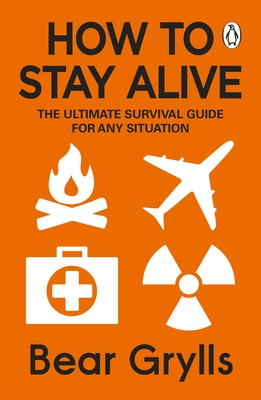 How to Stay Alive: The Ultimate Survival Guide for Any Situation - Grylls, Bear