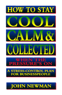 How to Stay Cool, Calm & Collected When the Pressure's on: A Stress-Control Plan for Business People