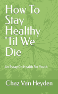 How To Stay Healthy 'Til We Die: An Essay On Health For Youth
