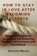 How To Stay In Love After Becoming Parents: Proven Strategies For Sustaining and Balancing Romance and Intimacy with Parenthood