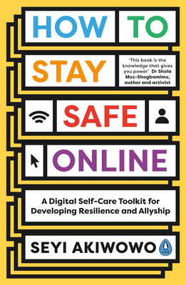 How to Stay Safe Online: A digital self-care toolkit for developing resilience and allyship - Akiwowo, Seyi