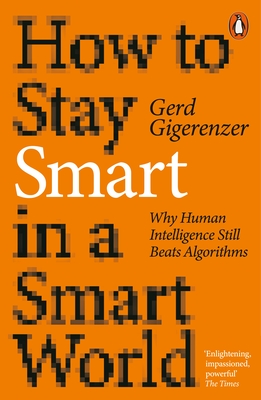 How to Stay Smart in a Smart World: Why Human Intelligence Still Beats Algorithms - Gigerenzer, Gerd