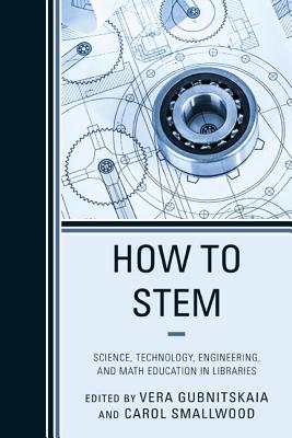How to Stem: Science, Technology, Engineering, and Math Education in Libraries - Smallwood, Carol (Editor), and Gubnitskaia, Vera (Editor)