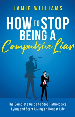 How To Stop Being a Compulsive Liar: The Complete Guide to Stop Pathological Lying and Start Living an Honest Life - Williams, Jamie