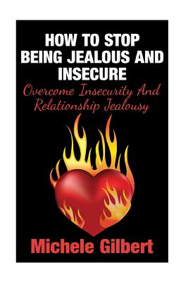 How To Stop Being Jealous And Insecure: Overcome Insecurity And Relationship Jealousy - Gilbert, Michele