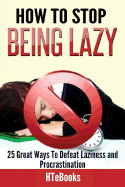 How to Stop Being Lazy: 25 Great Ways to Defeat Laziness and Procrastination