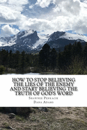 How To Stop Believing the Lies of the Enemy: And Start Believing The Truth in God's Word