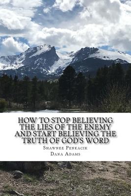 How To Stop Believing the Lies of the Enemy: And Start Believing The Truth in God's Word - Adams, Dana, and Penkacik, Shawnee