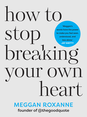 How to Stop Breaking Your Own Heart: The Sunday Times Bestseller. Stop People-Pleasing, Set Boundaries, and Heal from Self-Sabotage - Roxanne, Meggan