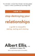 How to Stop Destroying Your Relationships: A Guide to Enjoyable Dating, Mating and Relating