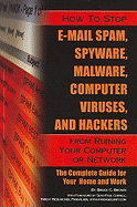 How to Stop E-mail Spam, Spyware, Malware, Computer Viruses, and Hackers from Ruining Your Computer or Network: The Complete Guide for Your Home and Work