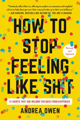 How to Stop Feeling Like Sh*t: 14 Habits That Are Holding You Back from Happiness - Owen, Andrea