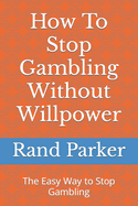How To Stop Gambling Without Willpower: The Easy Way to Stop Gambling