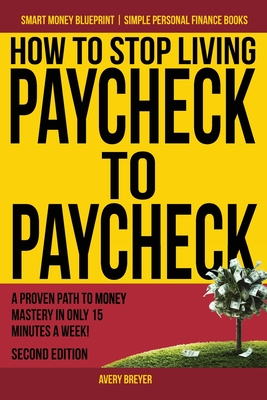 How to Stop Living Paycheck to Paycheck: A proven path to money mastery in only 15 minutes a week! - Breyer, Avery