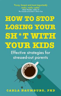 How to Stop Losing Your Sh*t with Your Kids: Effective strategies for stressed out parents - Naumburg, Carla