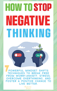 How to Stop Negative Thinking ( The Path to Calm ): 7 Powerful Mindset Shifts Techniques to Break Free from Worry, Anxiety, Stress, Overcome Overthinking, and Foster a Positive Change for Better.