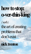 How to Stop Overthinking: The Art of Creating Problems That Don't Exist