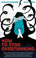How to Stop Overthinking: The Ultimate Collection of Books to Overcome Anxiety and Fear of Abandonment with Proven Exercises that will Increase your Mental Strength and Help you Master your Emotions