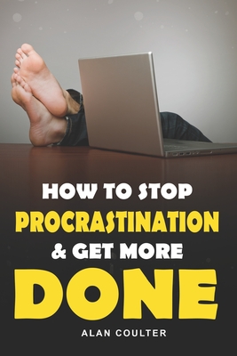 How To Stop Procrastination & Get More Done - Coulter, Alan