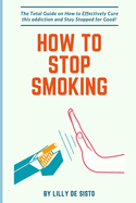 How to Stop Smoking: How to Effectively Cure this addiction and Stay Stopped for Good!