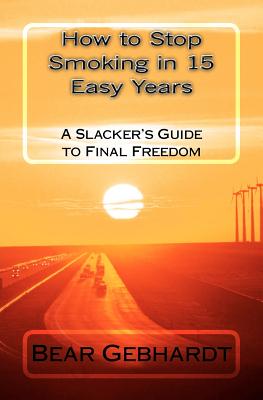 How to Stop Smoking in 15 Easy Years: A Slacker's Guide to Final Freedom - Gebhardt, Bear Jack