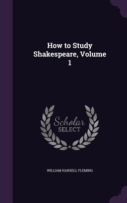 How to Study Shakespeare, Volume 1 - Fleming, William Hansell
