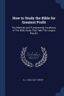 How to Study the Bible for Greatest Profit: The Methods and Fundamental Conditions of The Bible Study That Yield The Largest Results
