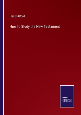 How to Study the New Testament - Alford, Henry