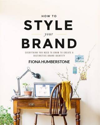 How to Style Your Brand: Everything You Need to Know to Create a Distinctive Brand Identity - Humberstone, Fiona