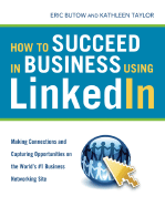 How to Succeed in Business Using LinkedIn: Making Connections and Capturing Opportunities on the World's #1 Business Networking Site - Butow, Eric, and Taylor, Kathleen, Otr/L