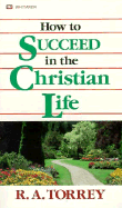 How to Succeed in the Christian Life - Torrey, R A