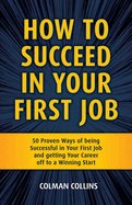 How to Succeed in Your First Job: 50 Proven Ways of being Successful in Your  First Job and getting Your Career off to a  Winning Start