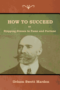 How to Succeed; Or, Stepping-Stones to Fame and Fortune