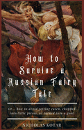 How to Survive a Russian Fairy Tale: Or... how to avoid getting eaten, chopped into little pieces, or turned into a goat