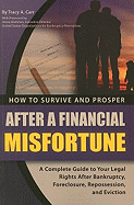 How to Survive and Prosper After a Financial Misfortune: A Complete Guide to Your Legal Rights After Bankruptcy, Foreclosure, Repossession, and Eviction