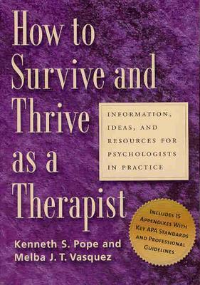 How to Survive and Thrive as a Therapist: Information, Ideas, and Resources for Psychologists in Practice - Pope, Kenneth S, and Vasquez, Melba J T