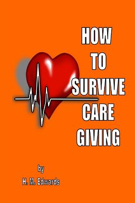 How To Survive Caregiving: My Caregiver Diaries - Edwards, H M