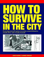 How to Survive in the City: Protecting Yourself Against Terrorism, Natural Disasters, Assault, Fires, and Everyday Hazards