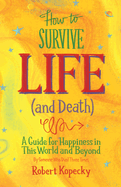 How to Survive Life (and Death): A Guide for Happiness in This World and Beyond (Nde, Near Death Experience, for Fans of Life After Life or on Life After Death)