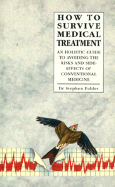 How to Survive Medical Treatment: A Holistic Guide to Avoiding the Risks and Side-Effects of Conventional Medicine