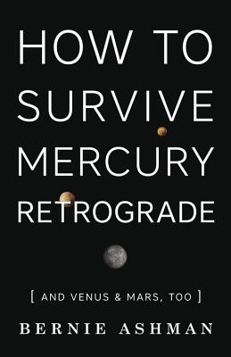 How to Survive Mercury Retrograde: And Venus & Mars, Too - Ashman, Bernie