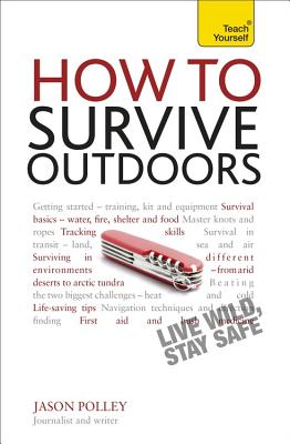 How to Survive Outdoors: Teach Yourself: The adventurer's guide to staying alive in the wild - Polley, Jason