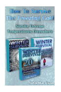 How To Survive The Freezing Cold: Survive Extreme Temperatures Everywhere: (Prepper's Guide, Survival Guide, Alternative Medicine, Emergency)